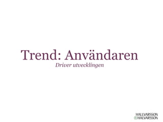 Trend: Användaren
    Driver utvecklingen
 