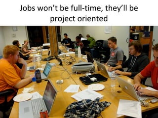 Jobs won’t be full-time, they’ll be
project oriented
 