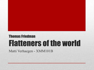 Thomas Friedman

Flatteners of the world
Matti Verhaegen - XMM101B
 