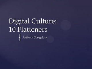 Digital Culture:
10 Flatteners
   {   Anthony Goetgeluck
 