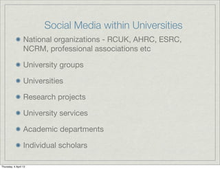 Social Media within Universities
                  National organizations - RCUK, AHRC, ESRC,
                  NCRM, prof...