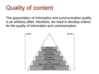 Quality of content
The appreciation of information and communication quality
is an arbitrary affair, therefore, we need to develop criteria
for the quality of information and communication.
 