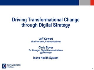 1
Driving Transformational Change
through Digital Strategy
Jeff Cowart
Vice President, Communications
Chris Boyer
Sr. Manager, Digital Communications
@chrisboyer
Inova Health System
 