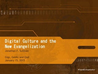 The New Evangelization
in a Digital Culture
Jonathan F. Sullivan
Gigs, Geeks and God
January 15, 2015
#DigitalEvangelization
 