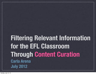 Filtering Relevant Information
                      for the EFL Classroom
                      Through Content Curation
                      Carla Arena
                      July 2012
Sunday, July 15, 12
 