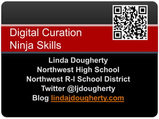 Digital Curation
Ninja Skills
         Linda Dougherty
     Northwest High School
   Northwest R-I School District
       Twitter @ljdougherty
    Blog lindajdougherty.com
 