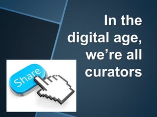 In the
digital age,
we’re all
curators
 