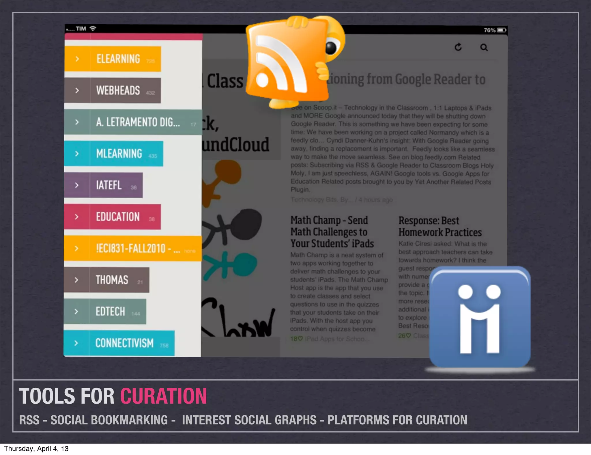 TOOLS FOR CURATION
    RSS - SOCIAL BOOKMARKING - INTEREST SOCIAL GRAPHS - PLATFORMS FOR CURATION

Thursday, April 4, 13
 