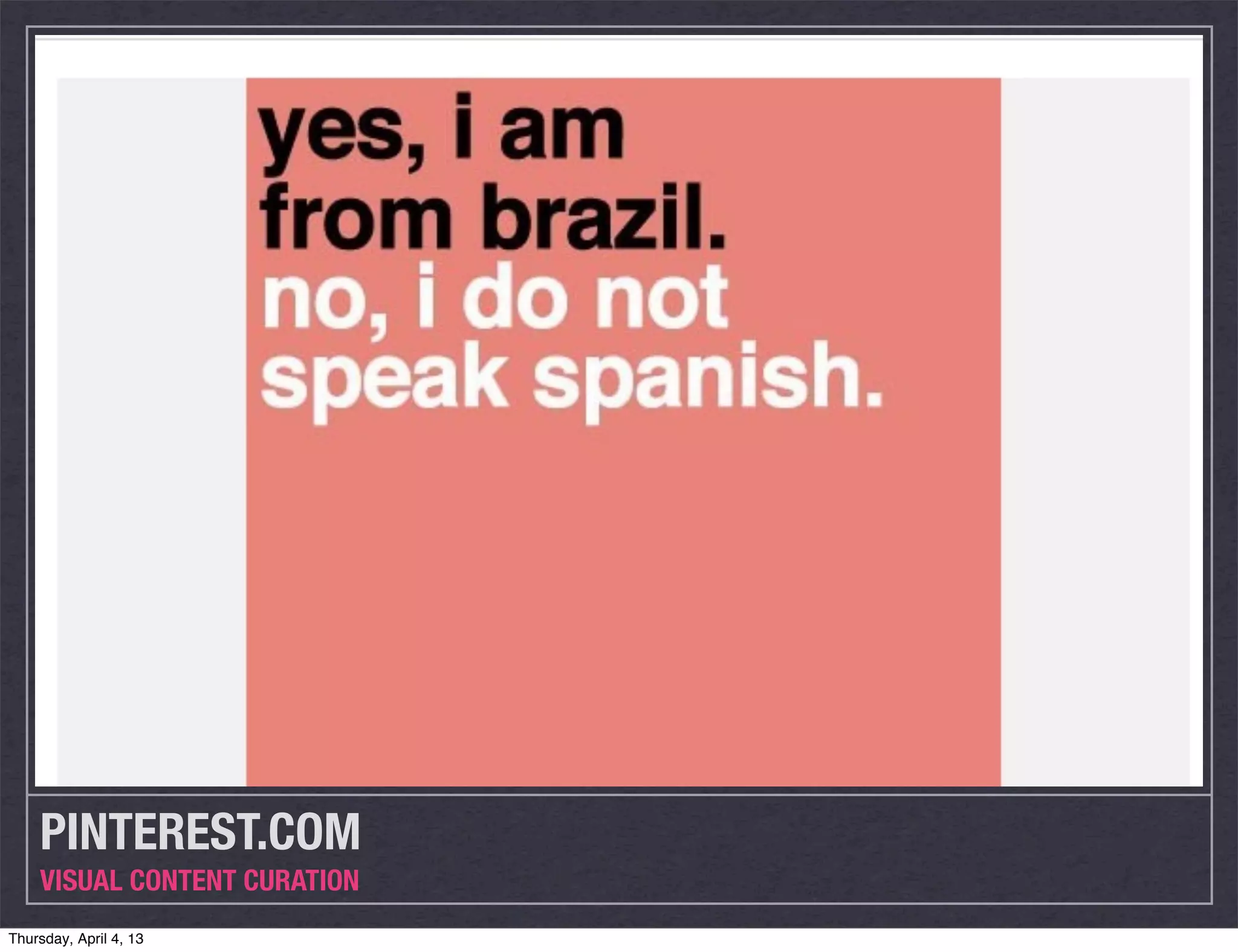 PINTEREST.COM
    VISUAL CONTENT CURATION
Thursday, April 4, 13
 