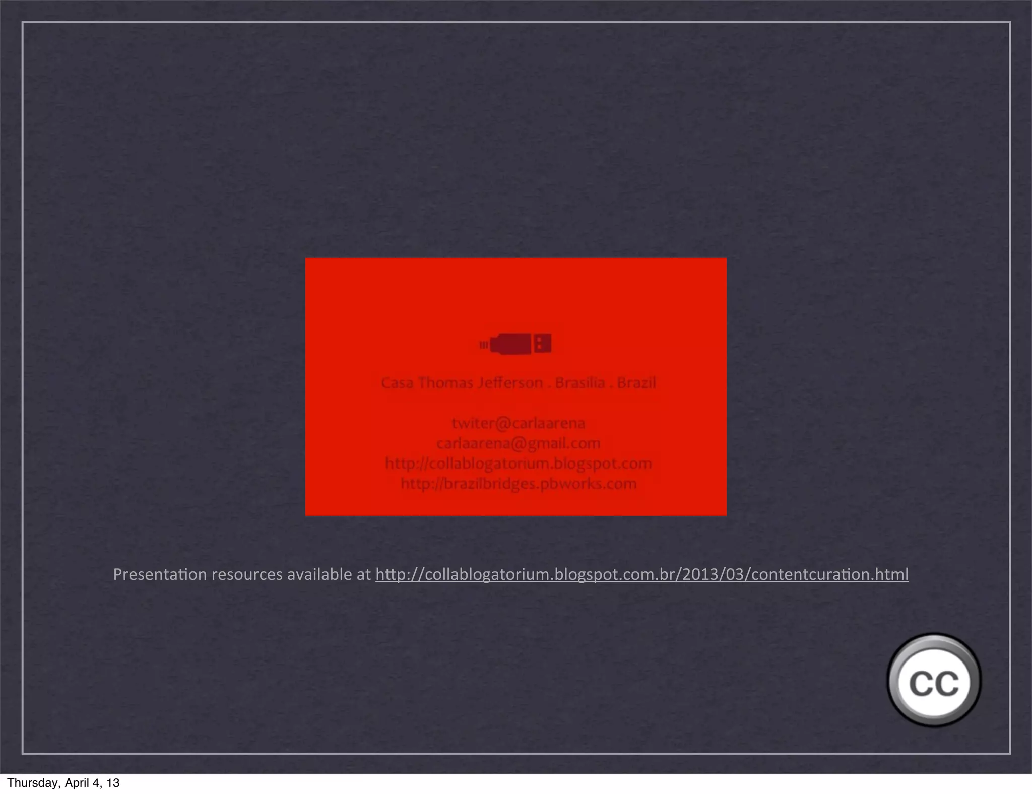 Presenta(on	
  resources	
  available	
  at	
  h2p://collablogatorium.blogspot.com.br/2013/03/contentcura(on.html




Thursday, April 4, 13
 