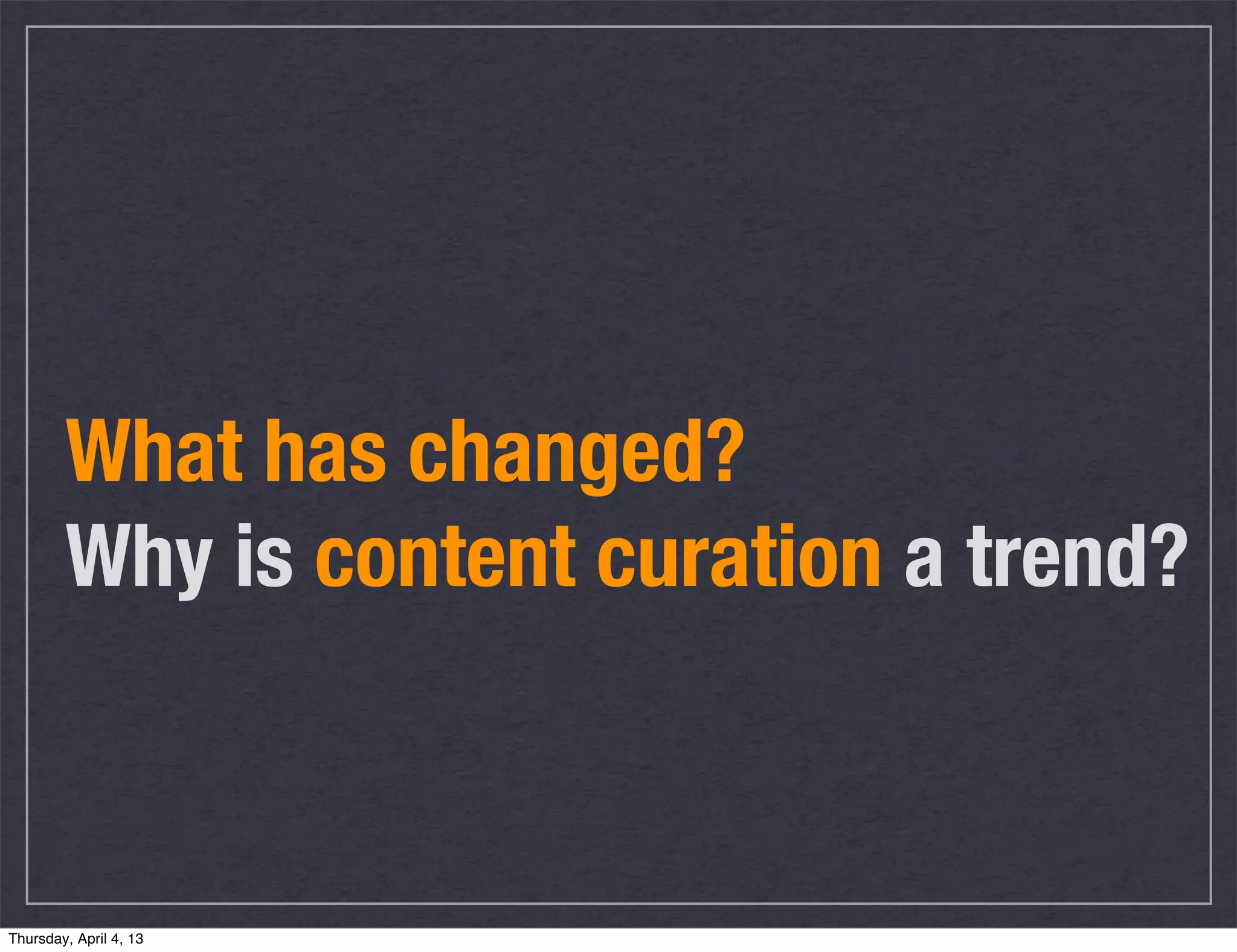 What has changed?
        Why is content curation a trend?



Thursday, April 4, 13
 