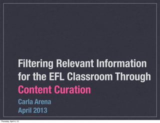Filtering Relevant Information
                    for the EFL Classroom Through
                    Content Curation
                    Carla Arena
                    April 2013
Thursday, April 4, 13
 