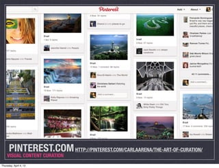 PINTEREST.COM HTTP://PINTEREST.COM/CARLAARENA/THE-ART-OF-CURATION/
    VISUAL CONTENT CURATION
Thursday, April 4, 13
 