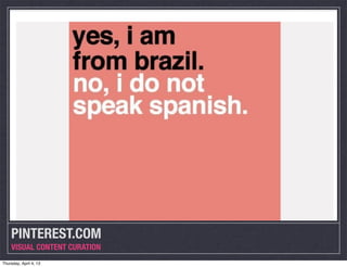 PINTEREST.COM
    VISUAL CONTENT CURATION
Thursday, April 4, 13
 