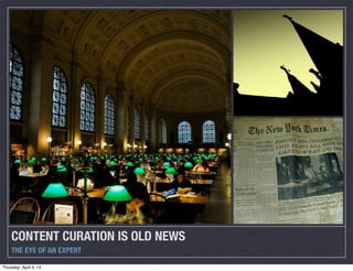 CONTENT CURATION IS OLD NEWS
    THE EYE OF AN EXPERT

Thursday, April 4, 13
 