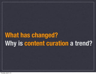 What has changed?
        Why is content curation a trend?



Thursday, April 4, 13
 