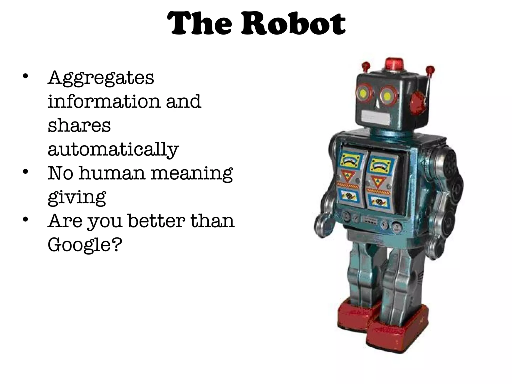 The Robot Aggregates information and shares automatically No human meaning giving Are you better than Google? 