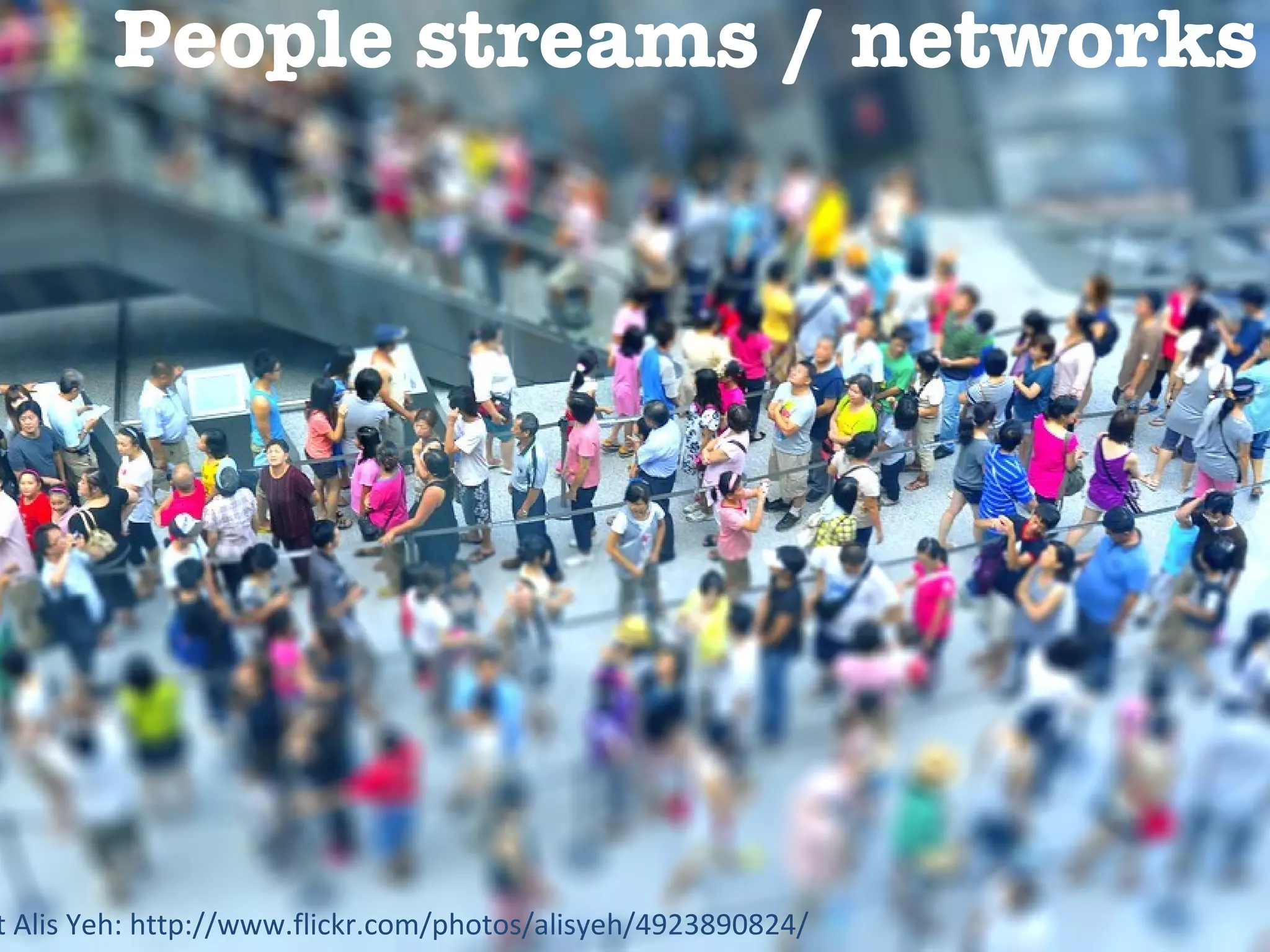 Information streams People streams / networks Copyright Alis Yeh: http://www.flickr.com/photos/alisyeh/4923890824/ 