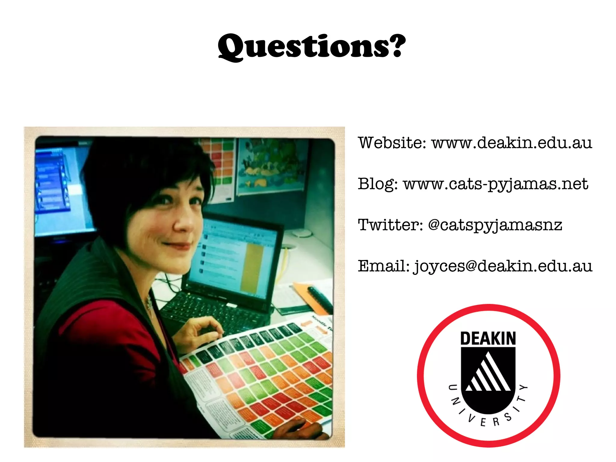 Website: www.deakin.edu.au Blog: www.cats-pyjamas.net Twitter: @catspyjamasnz Email: joyces@deakin.edu.au Questions? 