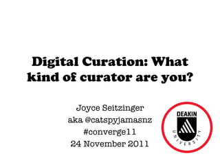 Digital Curation: What kind of curator are you? Joyce Seitzinger aka @catspyjamasnz #converge11 24 November 2011 