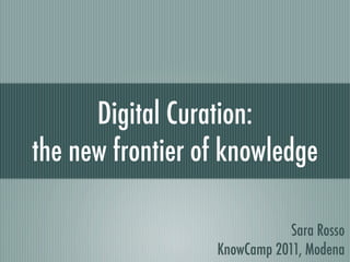 Digital Curation:
the new frontier of knowledge

                              Sara Rosso
                  KnowCamp 2011, Modena
 