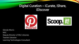Glenda Morris
MLC
Deputy Director of MLC Libraries
Teacher Librarian
Learning Technologies Consultant
Digital Curation – iCurate, iShare,
iDiscover
 