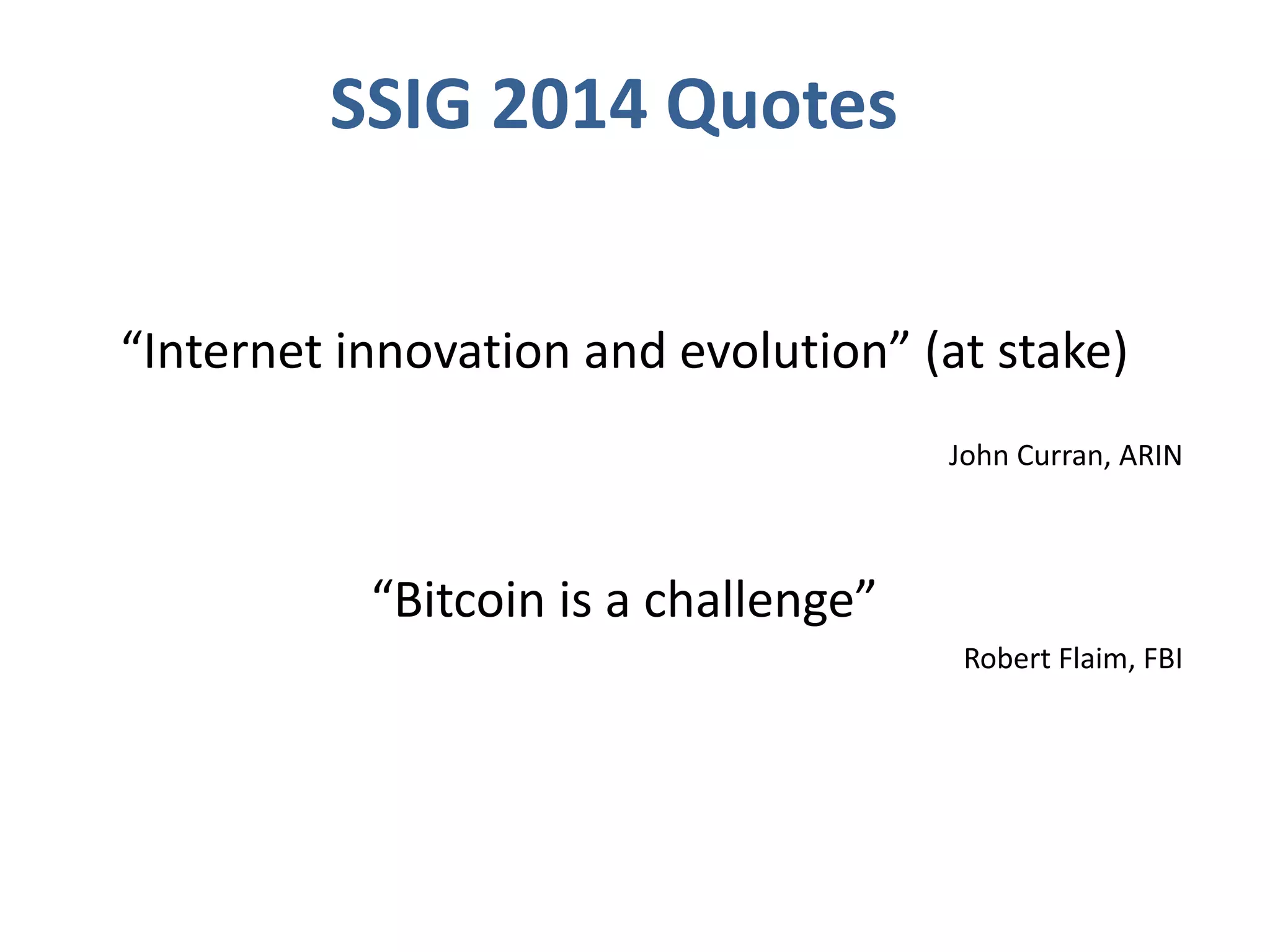 “Internet innovation and evolution” (at stake)
John Curran, ARIN
“Bitcoin is a challenge”
Robert Flaim, FBI
SSIG 2014 Quotes
 