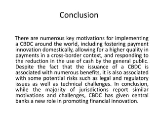 Conclusion
There are numerous key motivations for implementing
a CBDC around the world, including fostering payment
innova...