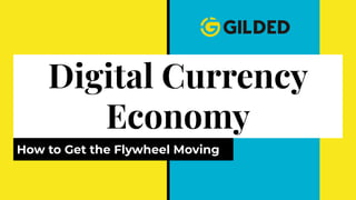 Digital Currency
Economy
How to Get the Flywheel Moving
 