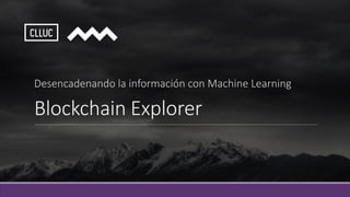 Blockchain Explorer
Desencadenando la información con Machine Learning
 