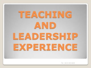 TEACHING
   AND
LEADERSHIP
EXPERIENCE
       Tel.: (813) 443-6636
 