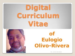 Digital
Curriculum
  Vitae
         of
       Eulogio
    Olivo-Rivera
         Tel.: (813) 443-6636
 