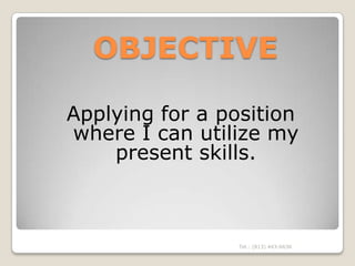OBJECTIVE

Applying for a position
where I can utilize my
    present skills.



                 Tel.: (813) 443-6636
 