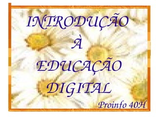 INTRODUÇÃO 
     À 
 EDUCAÇÃO 
  DIGITAL
       Proinfo 40H
 
