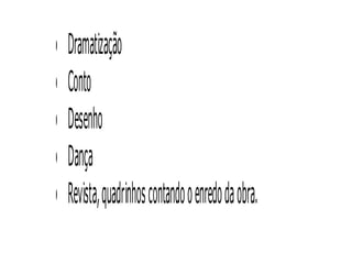 •   Dramatização
•   Conto
•   Desenho
•   Dança
•   Revista, quadrinhos contando o enredo da obra.
 