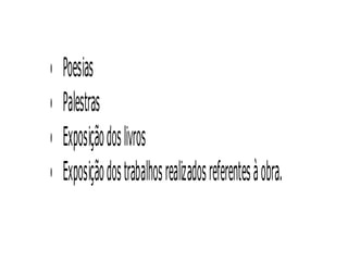 •   Poesias
•   Palestras
•   Exposição dos livros
•   Exposição dos trabalhos realiz ados referentes à obra.
 
