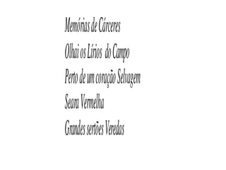 Memórias de Cárceres
Olhai os Lírios  do Campo
Perto de um coração Selvagem
Seara Vermelha
Grandes sertões Veredas
 