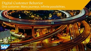 Digital Customer Behavior
One customer. Many journeys. Infinite possibilities.
Ivano Fossati
Director Center of Excellence – EMEA
SAP Hybris
 