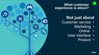 What customer
experience is about?
Not just about
•Customer service
•Marketing
•Online
•User interface
•Product
 