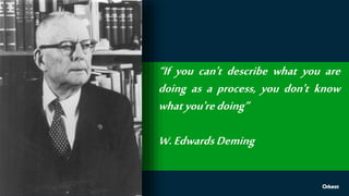 “If you can't describe what you are
doing as a process, you don't know
whatyou'redoing”
W.EdwardsDeming
 