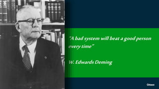 “A bad system will beat a good person
everytime”
W.EdwardsDeming
 