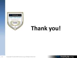 Thank you!
12 Copyright © 2019 DBizInstitute.org All Rights Reserved
 