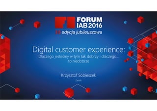 Jak wybrać 45 najlepszych
prezentacji na FORUM?
Joanna Komuda, IAB Polska
Digital customer experience:
Dlaczego jesteśmy w tym tak dobrzy i dlaczego…
to niedobrze
Krzysztof Sobieszek
Zenith
 