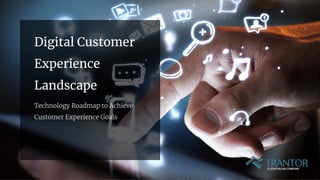 Digital Customer
Experience
Landscape
Technology Roadmap to Achieve
Customer Experience Goals
 