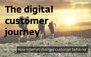 The digital 
customer 
journey 
How internet changes customer behavior 
 