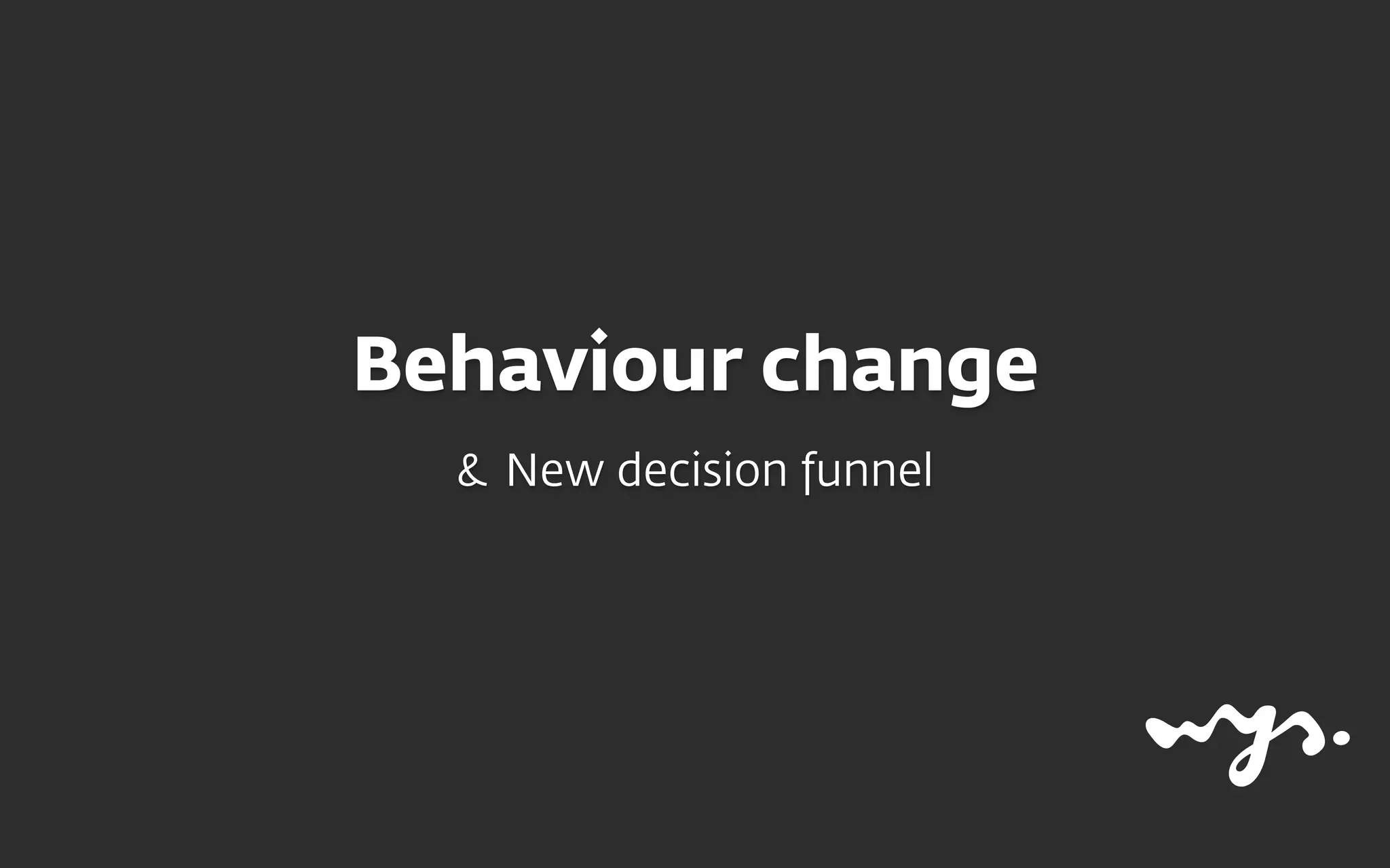 Behaviour change
& New decision funnel
 