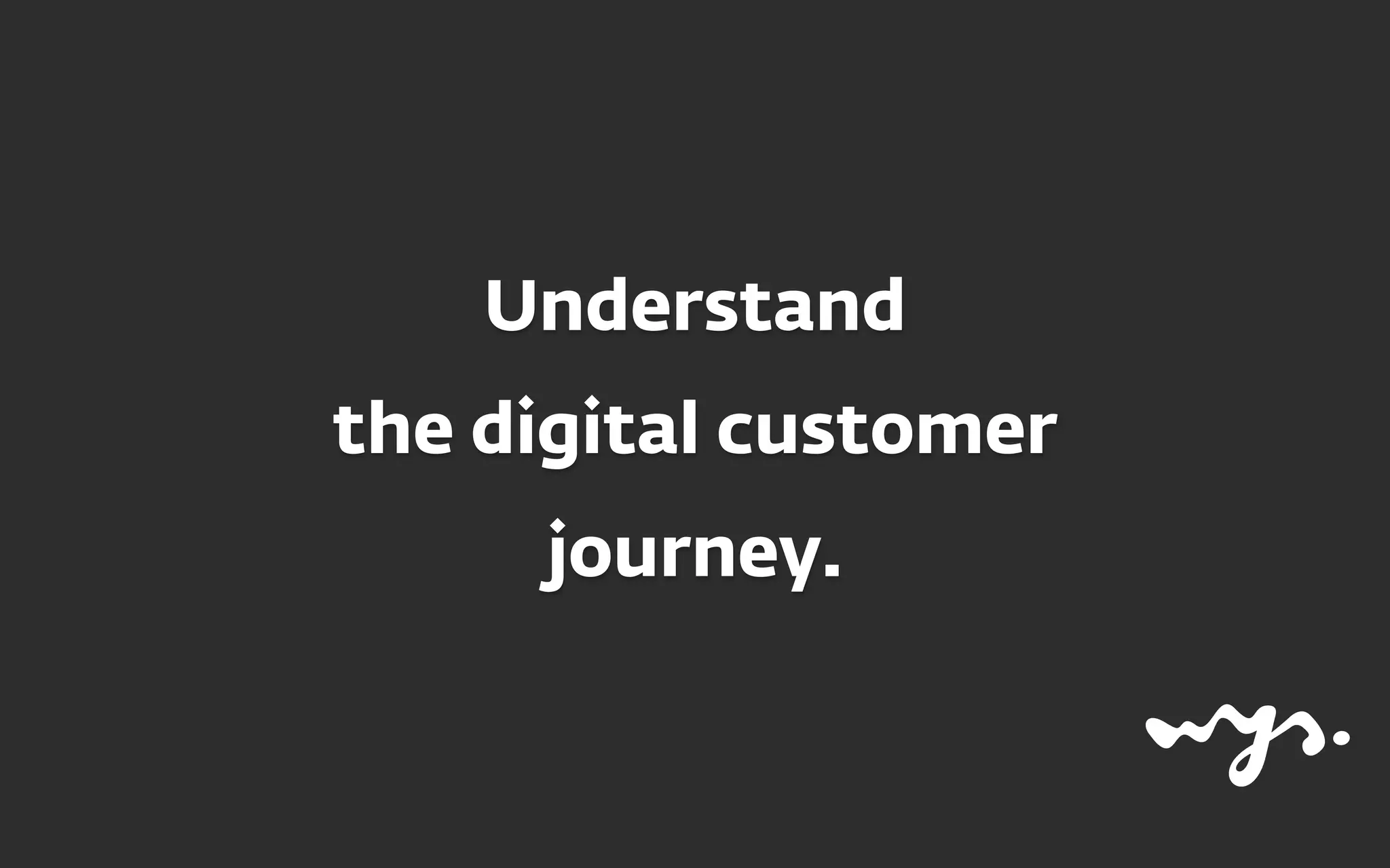 Understand  
the digital customer
journey.
 