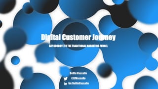 Digital Customer Journey
SAY GOODBYE TO THE TRADITIONAL MARKETING FUNNEL
Delfin Vassallo
@DJVassallo
/in/DelfinVassallo
 