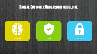 DigitalCustomerOnboardingshouldbe
SMART SECURESAFE
 