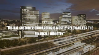 *Thesis 1*
“Digitalcustomeronboardingismostlyrelevantforthe
financialindustry”
 
